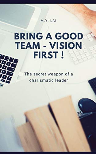 Bring a good team - Vision first !: The secret weapon of a charismatic leader (English Edition)