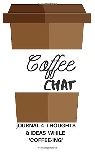 COFFEE CHAT: jOURNAL 4 THOUGHTS  & IDEAS WHILE "COFFEE-ING"