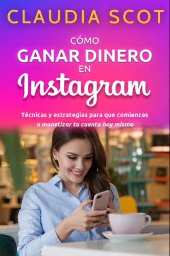 Como ganar dinero en Instagram y ser famoso: Técnicas y estrategias para que comiences a monetizar tu cuenta hoy mismo