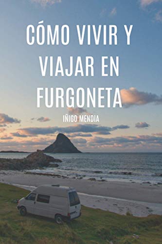 Cómo vivir y viajar en furgoneta: Vive dónde quieras, ahora es más fácil que nunca.