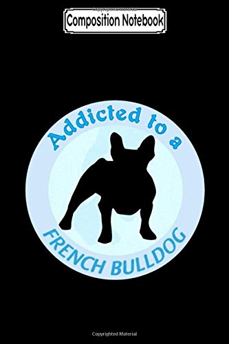 Composition Notebook: Addicted to a French Bulldog French Bulldog Notebook