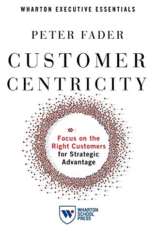Customer Centricity: Focus on the Right Customers for Strategic Advantage (Wharton Executive Essentials)