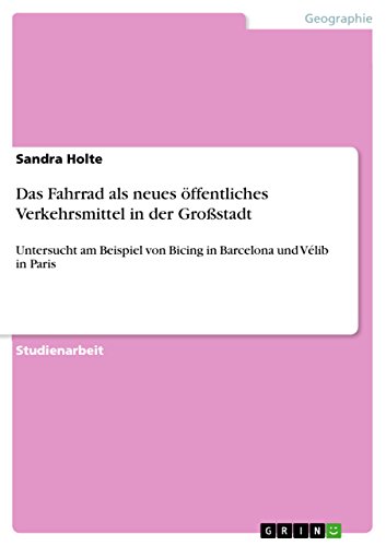 Das Fahrrad als neues öffentliches Verkehrsmittel in der Großstadt: Untersucht am Beispiel von Bicing in Barcelona und Vélib in Paris (German Edition)