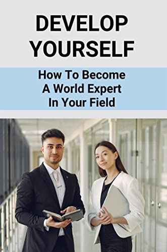 Develop Yourself: How To Become A World Expert In Your Field (English Edition)