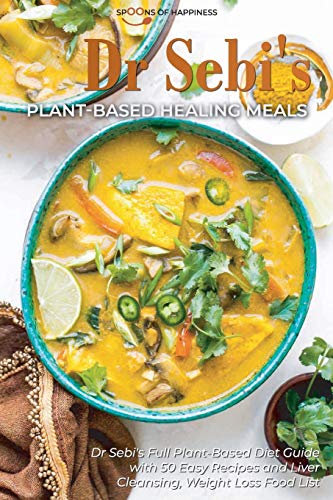 Dr Sebi's Plant-Based Healing Meals: Dr Sebi's Full Plant-Based Diet Guide with 50 Easy Recipes and Liver Cleansing, Weight Loss Food List