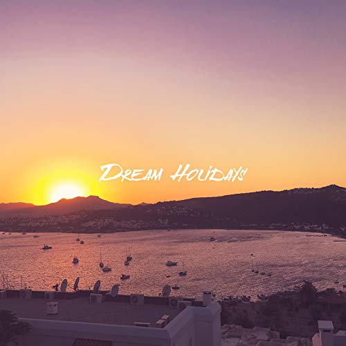 Dream Holidays: Music for the Time of Rest and Holidays, Relaxation on the Beach or During Rest in the Mountains, for the Time of Summer Laziness and Sweet Doing Nothing