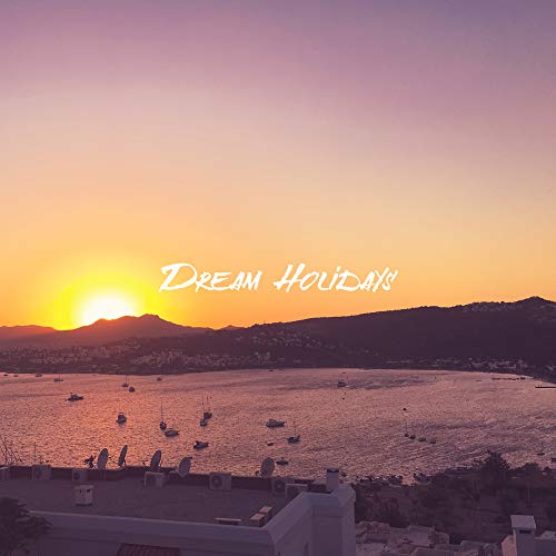 Dream Holidays: Music for the Time of Rest and Holidays, Relaxation on the Beach or During Rest in the Mountains, for the Time of Summer Laziness and Sweet Doing Nothing