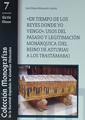 "En Tiempo De Los Reyes Donde Yo Vengo": Usos del pasado y legitimación monárquica (del Reino de Asturias a los Trastámara) (MONOGRAFIAS DE LA SOCIEDAD ESPAÑOLA DE ESTUDIOS MEDIEVALES)