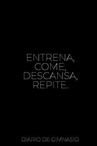 Entrena, Come, Descansa, Repite. Diario de Gimnasio: 110 Páginas para Registrar todos tus Entrenamientos | Con Espacio para Cada Ejercicio | Registra tu Evolución