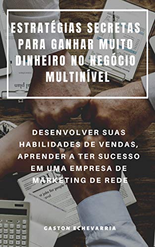 ESTRATÉGIAS SECRETAS PARA GANHAR MUITO DINHEIRO NO NEGÓCIO MULTINÍVEL : DESENVOLVER SUAS HABILIDADES DE VENDAS, APRENDER A TER SUCESSO EM UMA EMPRESA DE MARKETING DE REDE (Portuguese Edition)