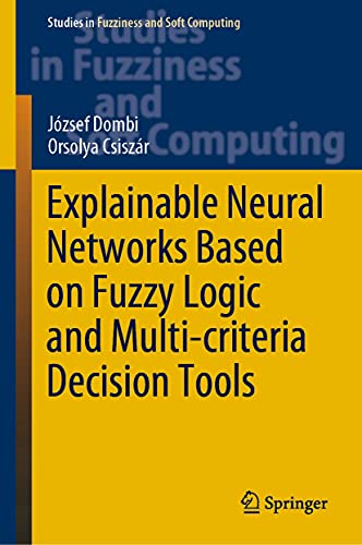 Explainable Neural Networks Based on Fuzzy Logic and Multi-criteria Decision Tools (Studies in Fuzziness and Soft Computing Book 408) (English Edition)