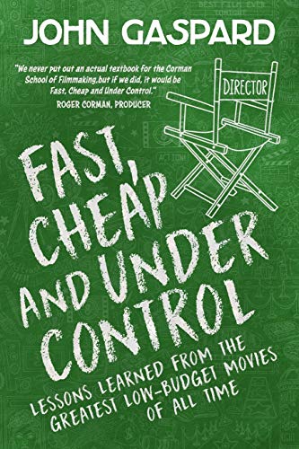 Fast, Cheap & Under Control: Lessons Learned from the Greatest Low-Budget Movies of All Time: 1 (Fast, Cheap Filmmaking Books)