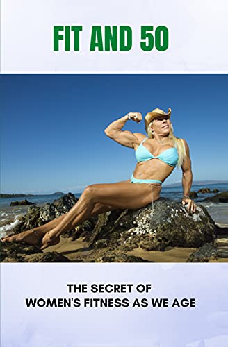 Fit And 50: The Secret Of Women's Fitness As We Age: How To Start Losing Weight After 50 (English Edition)