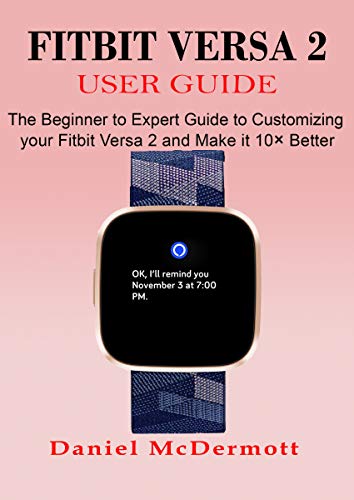 FITBIT VERSA 2 USER GUIDE: The Beginner to Expert Guide to Customizing your Fitbit Versa 2 and Make it 10× Better (English Edition)