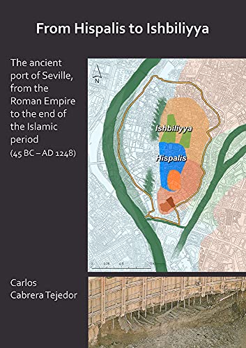 From Hispalis to Ishbiliyya: The Ancient Port of Seville, from the Roman Empire to the End of the Islamic Period (45 BC - AD 1248): 54 (Archaeopress Roman Archaeology)
