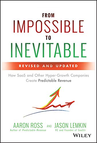 From Impossible to Inevitable: How SaaS and Other Hyper–Growth Companies Create Predictable Revenue