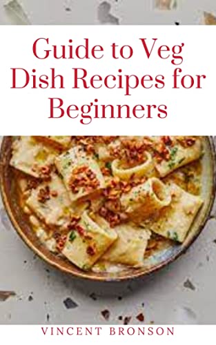 Guide To Veg Dish Recipes For Beginners : Vegetables are the prominent source to meet the body’s essential needs, plunging deeper into the benefits of ... various nutrients. (English Edition)