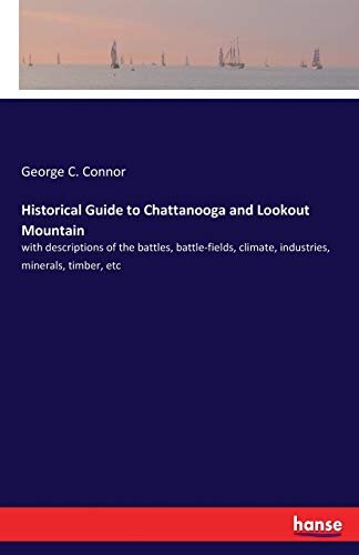 Historical Guide to Chattanooga and Lookout Mountain: with descriptions of the battles, battle-fields, climate, industries, minerals, timber, etc