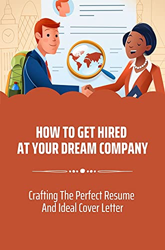 How To Get Hired At Your Dream Company: Crafting The Perfect Resume And Ideal Cover Letter: Your Path To Success (English Edition)