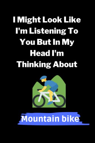 I Might Look Like I'm Listening To You But In My Head I'm Thinking About Mountain Bike: Mountain Bike Notebook Journal, Blank Lined Mountain Bike ... Mountain Bike Lovers (6x9Inches,110 Pages) .