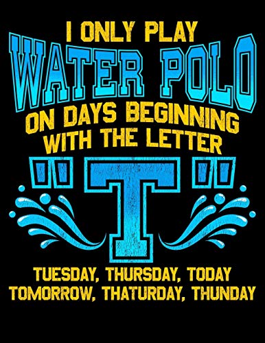 I Only Play Water Polo On Days Beginning With The Letter T: I Only Play Water Polo On Days Beginning With T Pun Joke Blank Sketchbook to Draw and Paint (110 Empty Pages, 8.5" x 11")