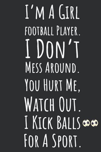 I'm A Girl Football Player. I Don't Mess Around. You Hurt Me, Watch Out. I Kick Balls For A Sport.: Football Gifts For Girls, 6x9 Journal To Write In, 120 Pages