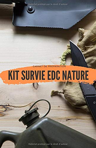 Kit Survie EDC Nature - Carnet de Préparation: Carnet de préparation pour le Matériel de Survie nature I Matériel pour survivre I Every Day Carry (EDC) I Kit bushcraft survie montagne & forets