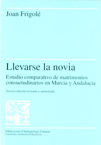 Llevarse la novia: Estudio comparativo de matrimonios consuetudinarios en Murcia y Andaluca: 14 (Publicacions d'Antropologia Cultural)