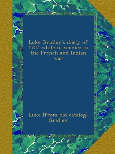 Luke Gridley's diary of 1757 while in service in the French and Indian war