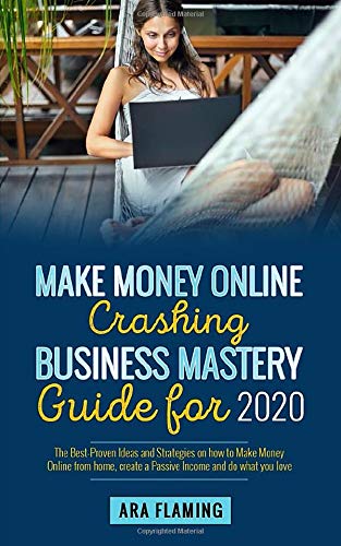 Make Money Online Crashing Business Mastery Guide for 2020 - The best-proven ideas and strategies on how to make money online from home, create a ... without initial investement, Get Rich Online)