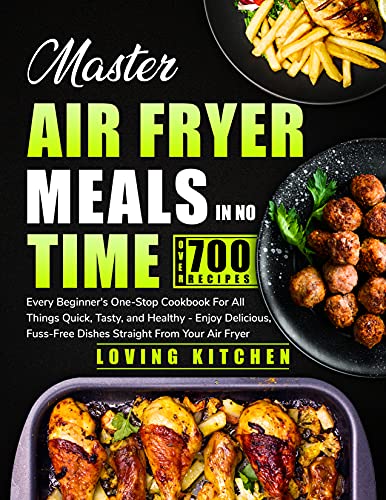 Master Air Fryer Meals In No Time: Every Beginner’s One-Stop Cookbook for All Things Quick, Tasty, and Healthy — Enjoy Delicious, Fuss-Free Dishes Straight From Your Air Fryer (English Edition)