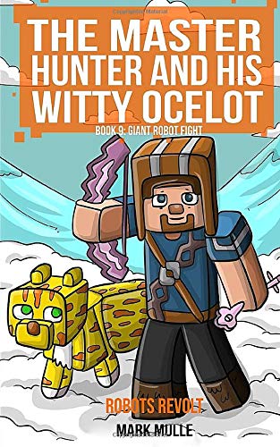 Master Hunter: Robots Revolt (Book 9): Giant Robot Fight (An Unofficial Minecraft Diary Book for Kids Ages 9 - 12 (Preteen): Volume 9 (The Master Hunter and His Witty Ocelot)