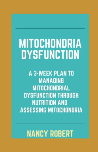 Mitochondria Dysfunction: A 3-Week Plan To Managing Mitochondrial Dysfunction Through Nutrition And Assessing Mitochondria
