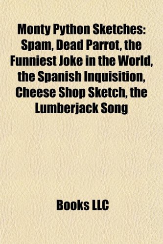 Monty Python sketches: Spam, Dead Parrot sketch, The Funniest Joke in the World, The Spanish Inquisition, Cheese Shop sketch
