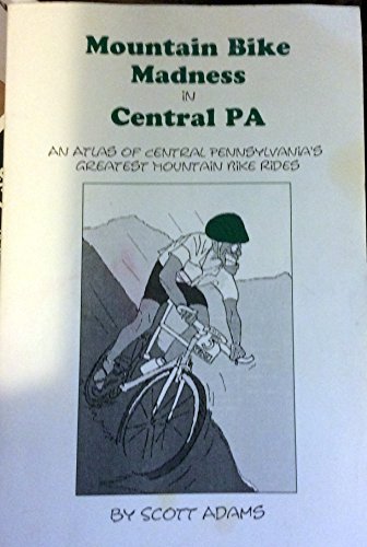 Mountain Bike Madness in Central Pennsylvania: An Atlas of Central Pennsylvania's Greatest Mountain Bike Rides