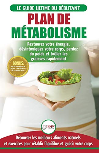 Plan de Métabolisme: Guide du débutant et Recettes pour rétablir l'équilibre et Booster votre métabolisme, restaurez votre énergie et perdez du poids ... Metabolism Plan French Book) (French Edition)