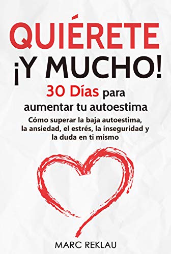 Quiérete ¡ Y MUCHO!: 30 Días para aumentar tu autoestima. Cómo superar la baja autoestima, la ansiedad, el estrés, la inseguridad y la duda en ti mismo (Hábitos que cambiarán tu vida nº 3)