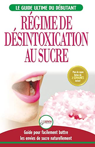 Régime de Désintoxication au Sucre: Liberez-vous et Battez votre addiction au sucre + Régime pour augmenter votre énergie et recettes sans sucre (Livre en Français / Sugar Detox French Book)