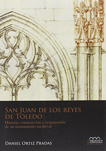 San Juan de los Reyes de Toledo: Historia, construcción y restauración de un monumento medieval: 1 (Monumentia)