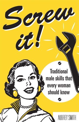 Screw it!: Traditional Male Skills That Every Woman Should Know (English Edition)
