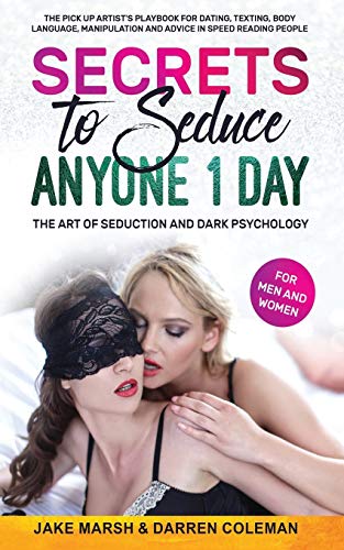 Secrets to Seduce Anyone in 1 Day: The Art of Seduction and Dark Psychology (for Men and Women): The Pick Up Artist’s Playbook for Dating, Texting, Body Language, Manipulation & Speed Reading People