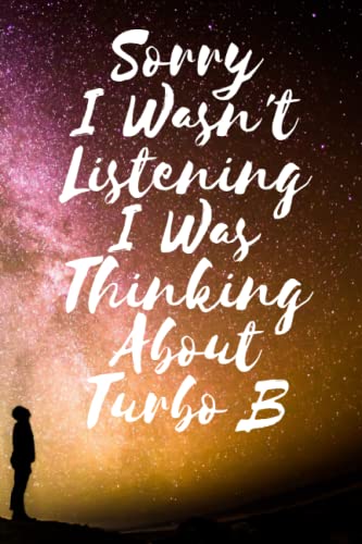 Sorry I wasn't listening I was thinking about Turbo B: Lined Journal Composition Notebook Birthday Gift for Turbo B Lovers: (6x 9 inches)