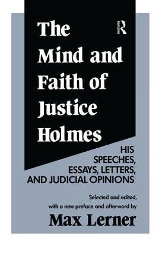 The Mind and Faith of Justice Holmes: His Speeches, Essays, Letters, and Judicial Opinions