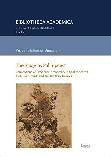 The Stage as Palimpsest: Conceptions of Time and Temporality in Shakespeare's "Troilus and Cressida" and "The Two Noble Kinsmen" (Bibliotheca Academica ... Book 6) (English Edition)