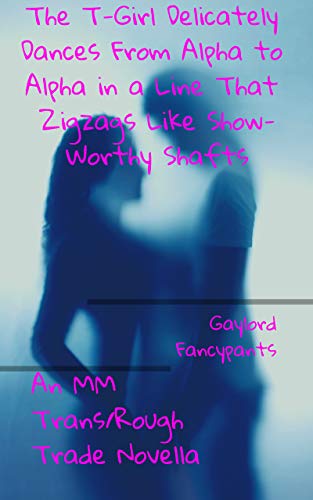 The T-Girl Delicately Dances From Alpha to Alpha in a Line That Zigzags Like Show-Worthy Shafts: An MM Trans/Rough Trade Novella (English Edition)