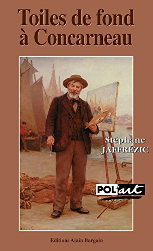 Toiles de fond à Concarneau: Une enquête dans les milieux artistiques bretons du XIXe siècle (Pol'art t. 8) (French Edition)