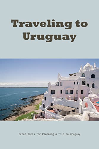 Traveling to Uruguay: Great Ideas for Planning a Trip to Uruguay: Discover The Beauty of Uruguay (English Edition)