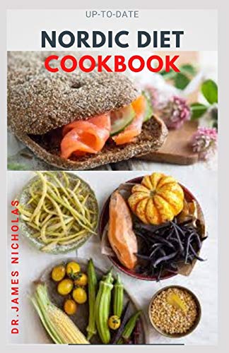 UP-TO-DATE NORDIC DIET COOKBOOK: Getting Started On A Nordic Diet To Lose Weight, Burn Fat & Stay Healthy And Includes Delicious Recipes ,Meal Plan and Food List