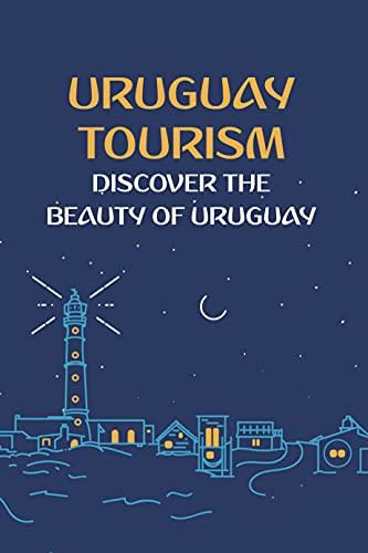 Uruguay Tourism: Discover The Beauty of Uruguay: Uruguay Travel Guide (English Edition)