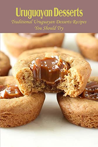 Uruguayan Desserts: Traditional Uruguayan Desserts Recipes You Should Try: Sweets Uruguayan Desserts The World Should Know (English Edition)